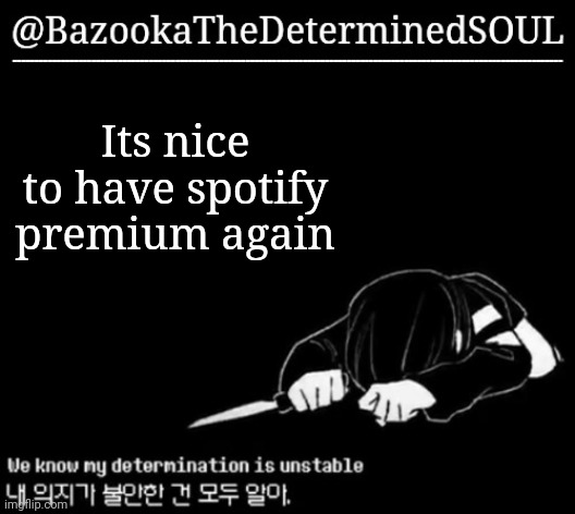 Unstable determination | Its nice to have spotify premium again | image tagged in unstable determination | made w/ Imgflip meme maker