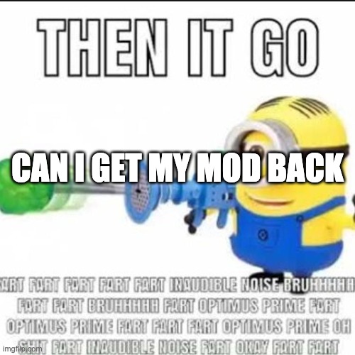 then it go | CAN I GET MY MOD BACK | image tagged in then it go | made w/ Imgflip meme maker