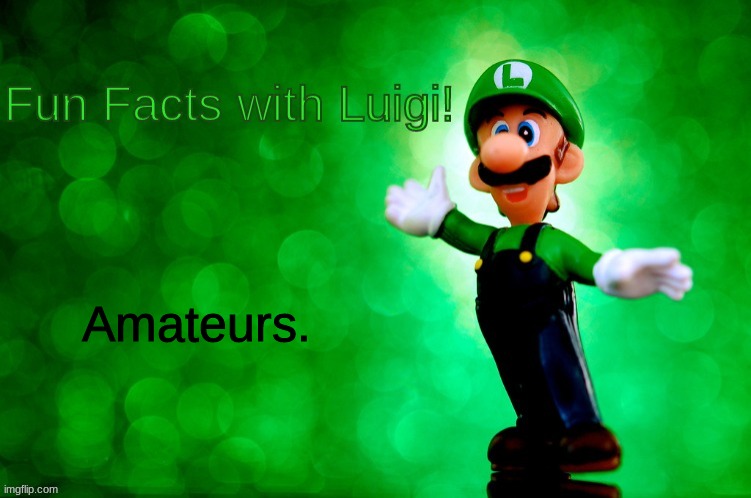 Fun Facts with Luigi | Amateurs. | image tagged in fun facts with luigi | made w/ Imgflip meme maker
