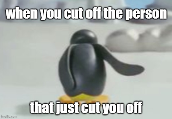 Pingu meme | when you cut off the person; that just cut you off | image tagged in memes,pingu | made w/ Imgflip meme maker