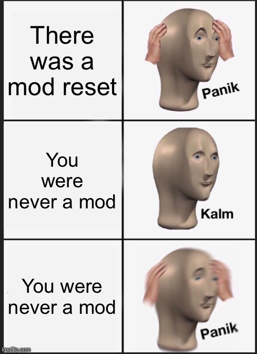 Panik Kalm Panik | There was a mod reset; You were never a mod; You were never a mod | image tagged in memes,panik kalm panik | made w/ Imgflip meme maker