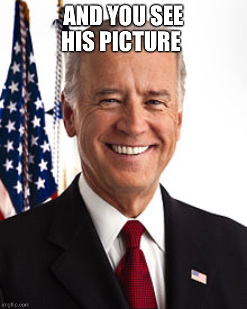 Joe Biden Meme | AND YOU SEE HIS PICTURE | image tagged in memes,joe biden | made w/ Imgflip meme maker