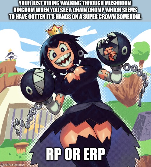 why have i done this | YOUR JUST VIBING WALKING THROUGH MUSHROOM KINGDOM WHEN YOU SEE A CHAIN CHOMP WHICH SEEMS TO HAVE GOTTEN IT'S HANDS ON A SUPER CROWN SOMEHOW. RP OR ERP | image tagged in roleplaying,why,must,i,simp | made w/ Imgflip meme maker