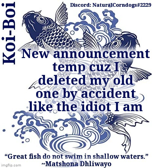 It's dull but suck it up cuz it's what I'll be using | New announcement temp cuz I deleted my old one by accident like the idiot I am | image tagged in koi-boi's fish template | made w/ Imgflip meme maker