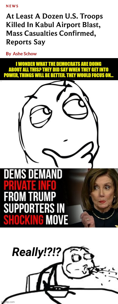 Democrats can't lead, do nothing Republicans stand still. We can use a 3rd party. | I WONDER WHAT THE DEMOCRATS ARE DOING ABOUT ALL THIS? THEY DID SAY WHEN THEY GET INTO POWER, THINGS WILL BE BETTER. THEY WOULD FOCUS ON... Really!?!? | image tagged in memes,question rage face,cereal guy spitting | made w/ Imgflip meme maker