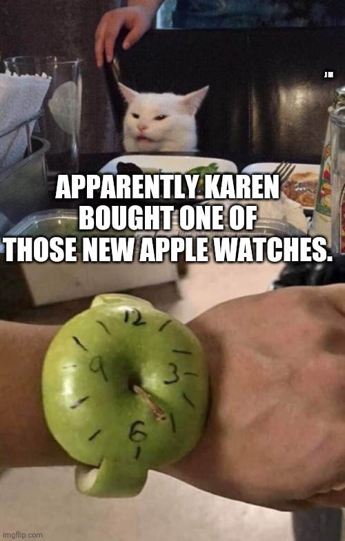 J M; APPARENTLY KAREN BOUGHT ONE OF THOSE NEW APPLE WATCHES. | image tagged in salad cat | made w/ Imgflip meme maker