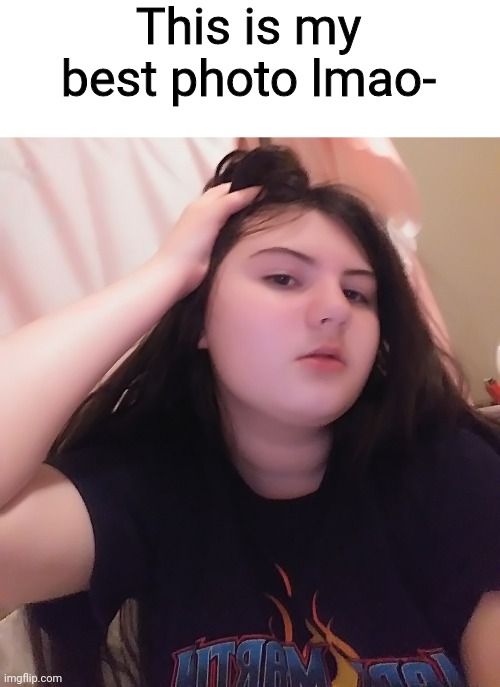 This is my best photo lmao- | made w/ Imgflip meme maker