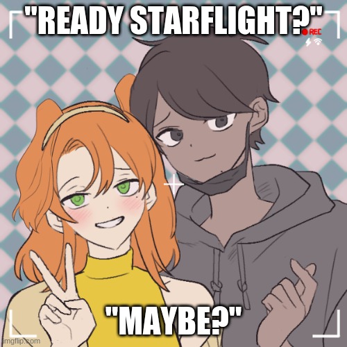 Sunnyflight | "READY STARFLIGHT?"; "MAYBE?" | image tagged in sunnyflight | made w/ Imgflip meme maker