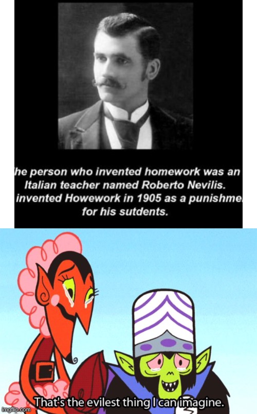 This man caused a LOT of problems in our society. | image tagged in homework,powerpuff girls,punishment,thats the evilest thing i can imagine,funny,memes | made w/ Imgflip meme maker