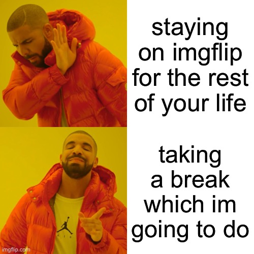 Drake Hotline Bling | staying on imgflip for the rest of your life; taking a break which im going to do | image tagged in memes,drake hotline bling | made w/ Imgflip meme maker
