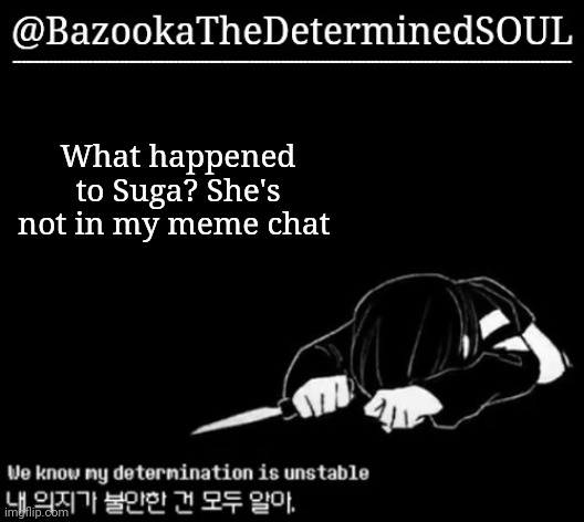 Unstable determination | What happened to Suga? She's not in my meme chat | image tagged in unstable determination | made w/ Imgflip meme maker