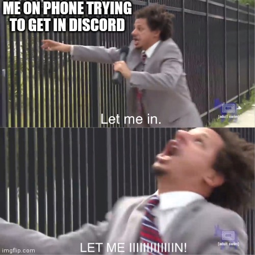 Me irl rn | ME ON PHONE TRYING TO GET IN DISCORD | image tagged in let me in | made w/ Imgflip meme maker