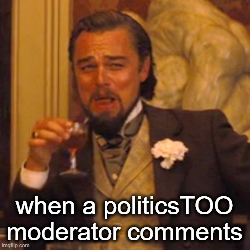 Laughing Leo Meme | when a politicsTOO moderator comments | image tagged in memes,laughing leo | made w/ Imgflip meme maker