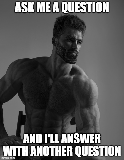 what am i doing with my life |  ASK ME A QUESTION; AND I'LL ANSWER WITH ANOTHER QUESTION | image tagged in giga chad,dankish,meme | made w/ Imgflip meme maker