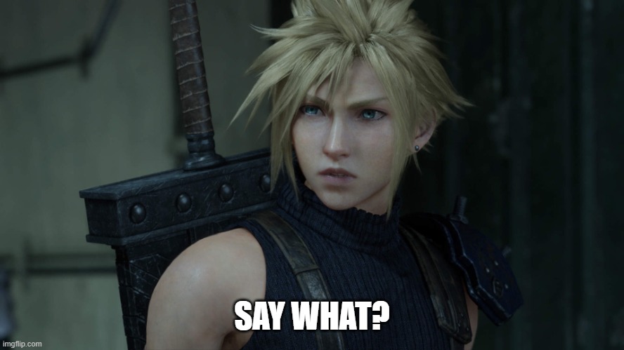 CloudFF7R | SAY WHAT? | image tagged in cloudff7r | made w/ Imgflip meme maker