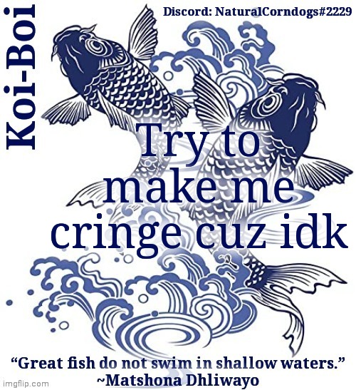 Koi-Boi's fish template | Try to make me cringe cuz idk | image tagged in koi-boi's fish template | made w/ Imgflip meme maker