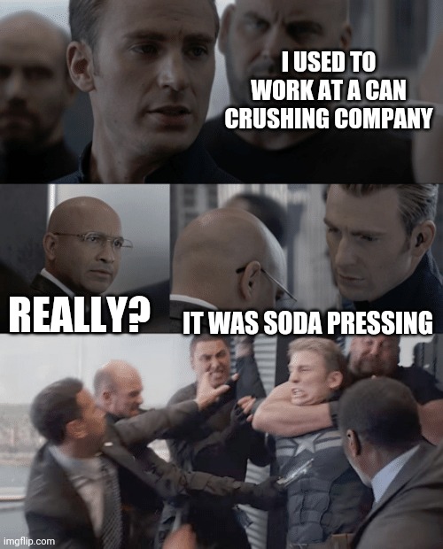 I am soda pressed | I USED TO WORK AT A CAN CRUSHING COMPANY; REALLY? IT WAS SODA PRESSING | image tagged in captain america elevator | made w/ Imgflip meme maker