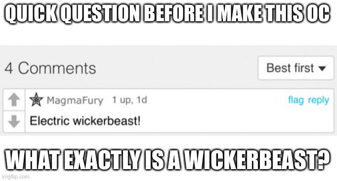 If there something special about it in terms of personality or where it comes from I’m gonna try to keep it similar to what the  | QUICK QUESTION BEFORE I MAKE THIS OC; WHAT EXACTLY IS A WICKERBEAST? | made w/ Imgflip meme maker