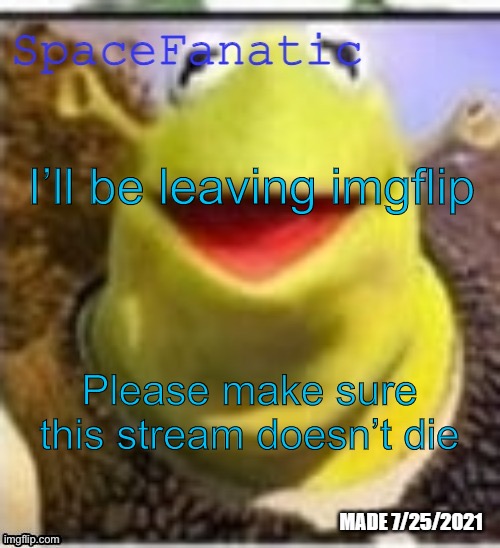 Goodbye :’( | I’ll be leaving imgflip; Please make sure this stream doesn’t die | image tagged in spacefanatic announcement temp | made w/ Imgflip meme maker