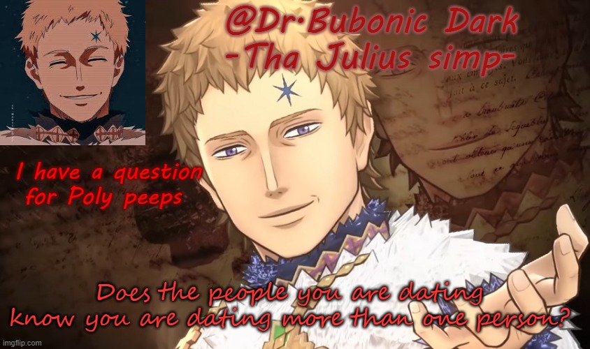 Sorry if I sound rude, I am just wondering | I have a question for Poly peeps; Does the people you are dating know you are dating more than one person? | image tagged in bubonics lord julius temp | made w/ Imgflip meme maker