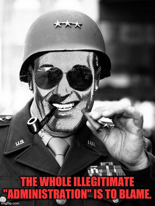 General Strangmeme | THE WHOLE ILLEGITIMATE "ADMINISTRATION" IS TO BLAME. | image tagged in general strangmeme | made w/ Imgflip meme maker