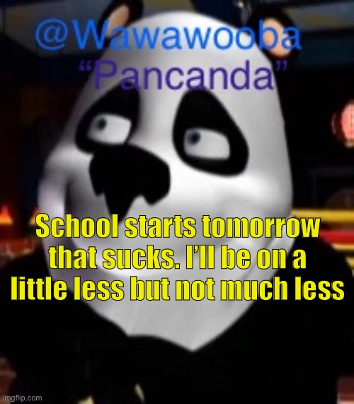 Welp | School starts tomorrow that sucks. I’ll be on a little less but not much less | image tagged in wawa s pancanda template | made w/ Imgflip meme maker
