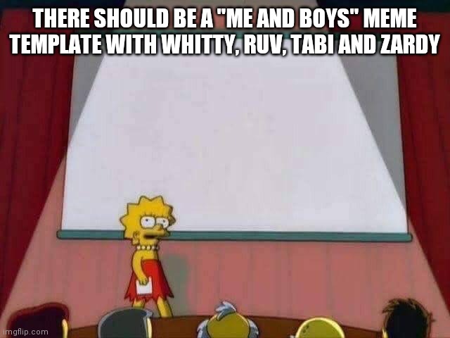 There should be | THERE SHOULD BE A "ME AND BOYS" MEME TEMPLATE WITH WHITTY, RUV, TABI AND ZARDY | image tagged in lisa simpson speech | made w/ Imgflip meme maker