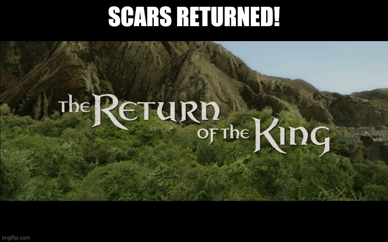 YAYYY | SCARS RETURNED! | image tagged in return of the king | made w/ Imgflip meme maker