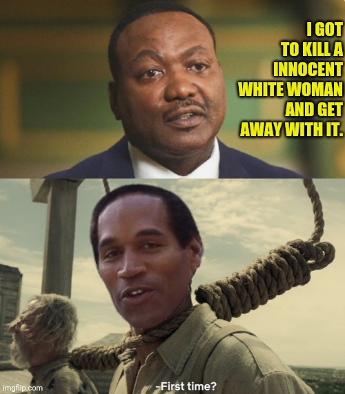 O.J Byrd Simpson | I GOT TO KILL A INNOCENT WHITE WOMAN AND GET AWAY WITH IT. | image tagged in first time,oj simpson,jan6,fake news,insurrection | made w/ Imgflip meme maker