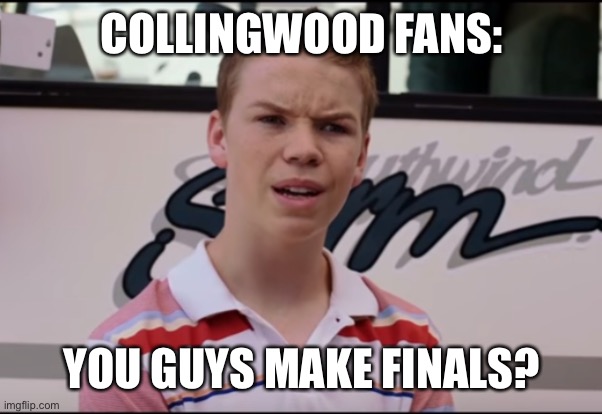 You Guys are Getting Paid | COLLINGWOOD FANS: YOU GUYS MAKE FINALS? | image tagged in you guys are getting paid | made w/ Imgflip meme maker