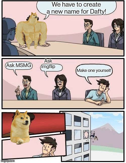 Boardroom Meeting Suggestion | We have to create a new name for Dafty! Ask Imgflip; Ask MSMG; Make one yourself | image tagged in memes,boardroom meeting suggestion | made w/ Imgflip meme maker