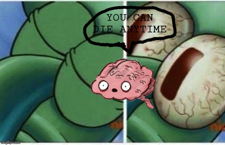 Squidward |  YOU CAN DIE ANYTIME | image tagged in squidward | made w/ Imgflip meme maker