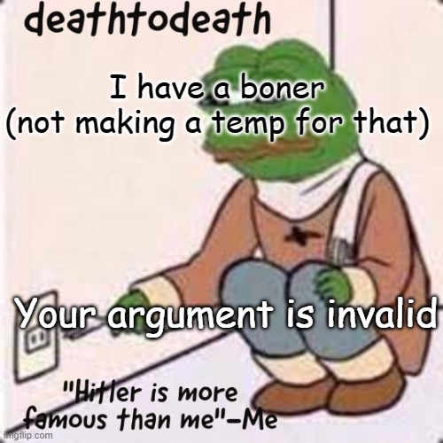 deathtodeath template | I have a boner
(not making a temp for that); Your argument is invalid | image tagged in deathtodeath template | made w/ Imgflip meme maker