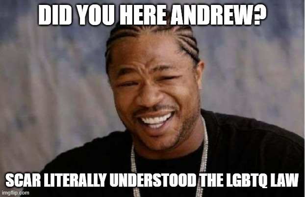 If only you could                  so yeah | DID YOU HERE ANDREW? SCAR LITERALLY UNDERSTOOD THE LGBTQ LAW | image tagged in memes,yo dawg heard you | made w/ Imgflip meme maker