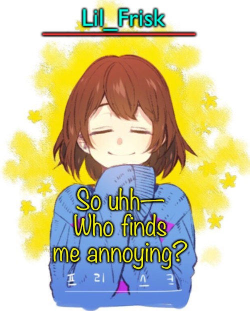 So uhh—
Who finds me annoying? | image tagged in hey you little frisky | made w/ Imgflip meme maker