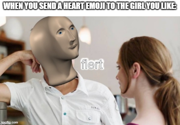 Meme man flert | WHEN YOU SEND A HEART EMOJI TO THE GIRL YOU LIKE: | image tagged in meme man flert | made w/ Imgflip meme maker