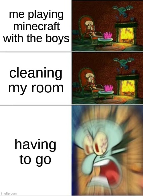 Sqidward Calm,Calm,Angry | me playing minecraft with the boys; cleaning my room; having to go | image tagged in sqidward calm calm angry | made w/ Imgflip meme maker