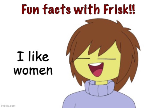 Fun Facts With Frisk!! | I like women | image tagged in fun facts with frisk | made w/ Imgflip meme maker