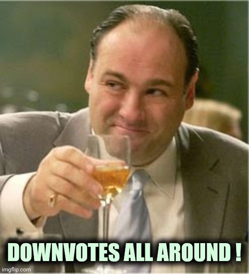 Tony Soprano Toast | DOWNVOTES ALL AROUND ! | image tagged in tony soprano toast | made w/ Imgflip meme maker