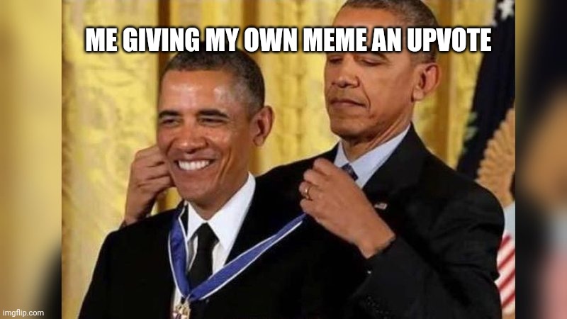 Obama giving Obama award | ME GIVING MY OWN MEME AN UPVOTE | image tagged in obama giving obama award | made w/ Imgflip meme maker