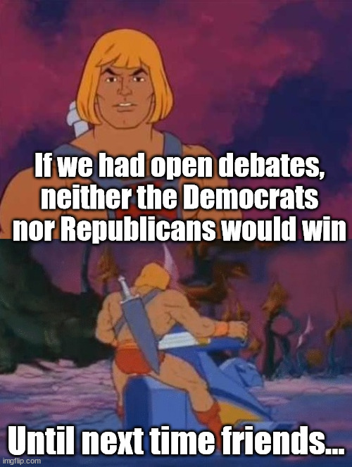he-man | If we had open debates, neither the Democrats nor Republicans would win; Until next time friends... | image tagged in he-man,democrats,republicans | made w/ Imgflip meme maker