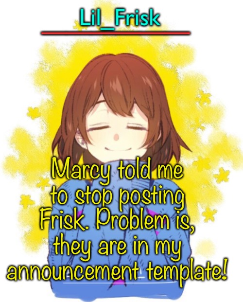 YOULL NEVER ESCAPE THE GENDERLESS CHILD | Marcy told me to stop posting Frisk. Problem is, they are in my announcement template! | image tagged in hey you little frisky | made w/ Imgflip meme maker