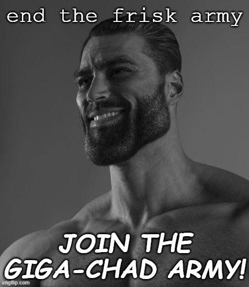 Giga Chad | end the frisk army; JOIN THE GIGA-CHAD ARMY! | image tagged in giga chad | made w/ Imgflip meme maker