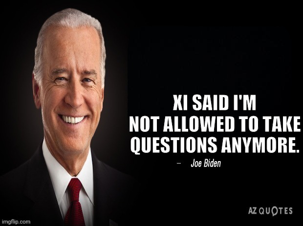 joe biden quote | XI SAID I'M NOT ALLOWED TO TAKE QUESTIONS ANYMORE. | image tagged in joe biden quote | made w/ Imgflip meme maker