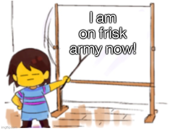 Frisk Sign | I am on frisk army now! | image tagged in frisk sign | made w/ Imgflip meme maker