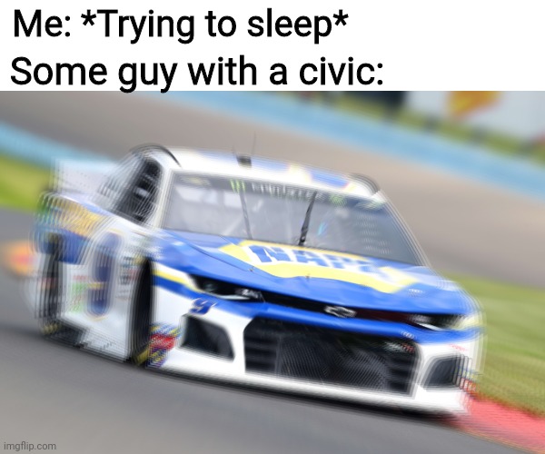 Civic owners |  Some guy with a civic:; Me: *Trying to sleep* | image tagged in honda | made w/ Imgflip meme maker
