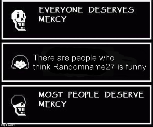 He’s not | There are people who think Randomname27 is funny | image tagged in papyrus most people deserve mercy | made w/ Imgflip meme maker