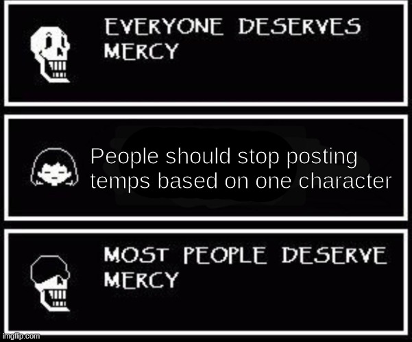 For me it's two  #undertalearmy | People should stop posting temps based on one character | image tagged in papyrus most people deserve mercy | made w/ Imgflip meme maker