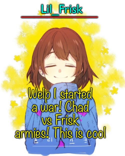 WE MUST SEAL THEM UNDERGROUND!! | Welp I started a war! Chad vs Frisk armies! This is cool | image tagged in hey you little frisky | made w/ Imgflip meme maker