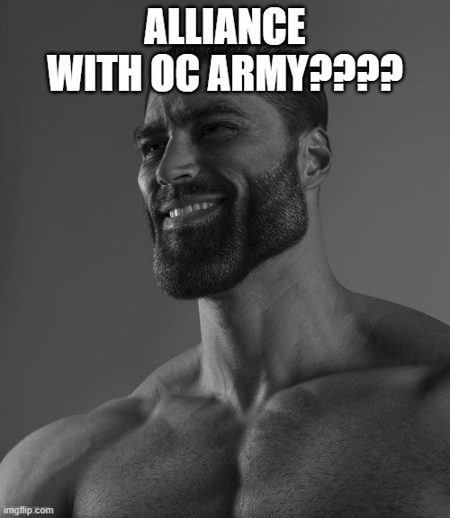 Giga Chad | ALLIANCE WITH OC ARMY???? | image tagged in giga chad | made w/ Imgflip meme maker